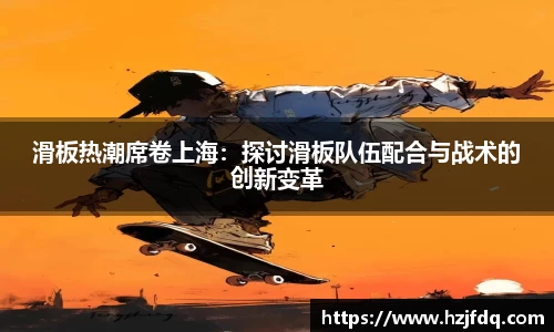 滑板热潮席卷上海：探讨滑板队伍配合与战术的创新变革