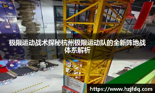 极限运动战术探秘杭州极限运动队的全新阵地战体系解析